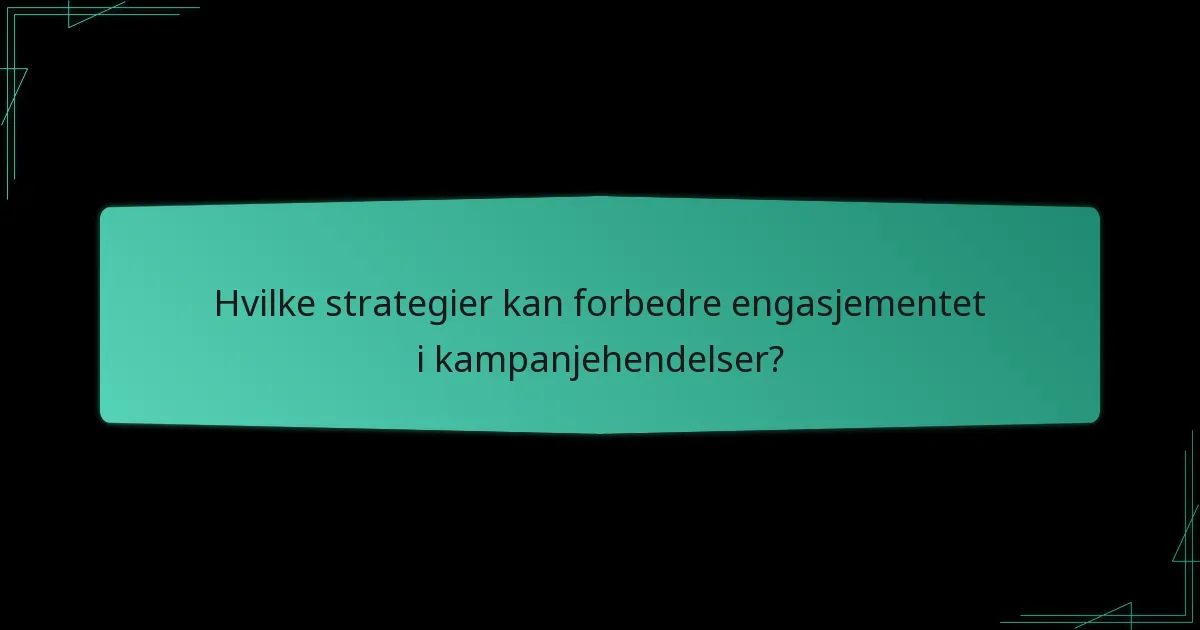 Hvilke strategier kan forbedre engasjementet i kampanjehendelser?